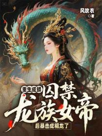 重生成蟒：囚禁龙族女帝后暴击成祖龙了